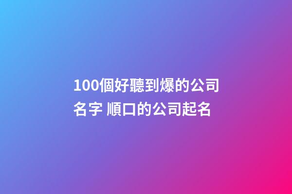 100個好聽到爆的公司名字 順口的公司起名